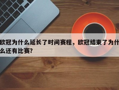 欧冠为什么延长了时间赛程，欧冠结束了为什么还有比赛？