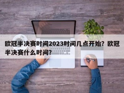 欧冠半决赛时间2023时间几点开始？欧冠半决赛什么时间？