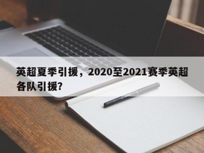 英超夏季引援，2020至2021赛季英超各队引援？