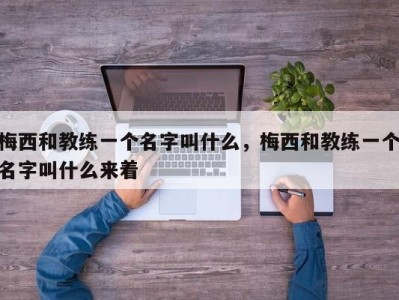 梅西和教练一个名字叫什么，梅西和教练一个名字叫什么来着