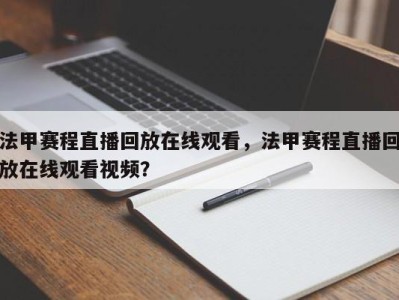 法甲赛程直播回放在线观看，法甲赛程直播回放在线观看视频？