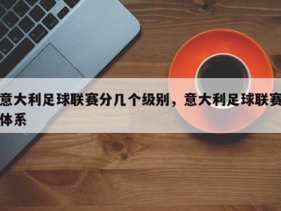 意大利足球联赛分几个级别，意大利足球联赛体系