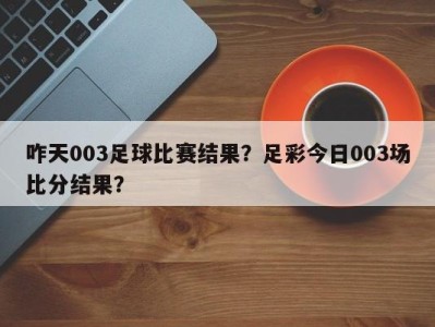 咋天003足球比赛结果？足彩今日003场比分结果？