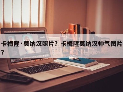 卡梅隆·莫纳汉照片？卡梅隆莫纳汉帅气图片？