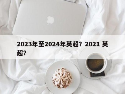 2023年至2024年英超？2021 英超？