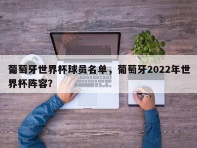 葡萄牙世界杯球员名单，葡萄牙2022年世界杯阵容？