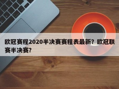 欧冠赛程2020半决赛赛程表最新？欧冠联赛半决赛？