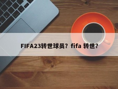 FIFA23转世球员？fifa 转世？