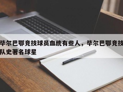 毕尔巴鄂竞技球员血统有些人，毕尔巴鄂竞技队史著名球星