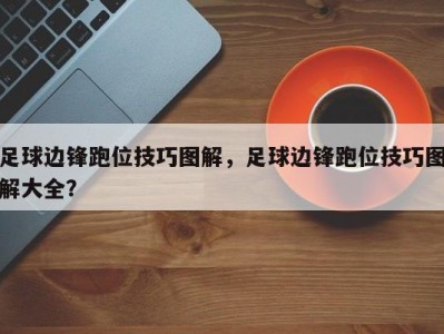 足球边锋跑位技巧图解，足球边锋跑位技巧图解大全？