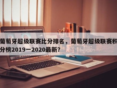 葡萄牙超级联赛比分排名，葡萄牙超级联赛积分榜2019一2020最新？