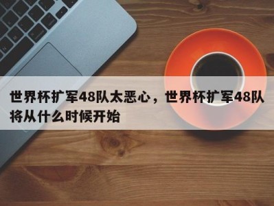 世界杯扩军48队太恶心，世界杯扩军48队将从什么时候开始