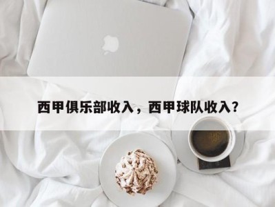 西甲俱乐部收入，西甲球队收入？