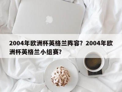 2004年欧洲杯英格兰阵容？2004年欧洲杯英格兰小组赛？