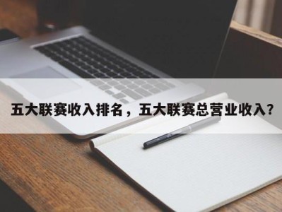 五大联赛收入排名，五大联赛总营业收入？