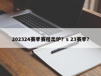 202324赛季赛程出炉？s 23赛季？
