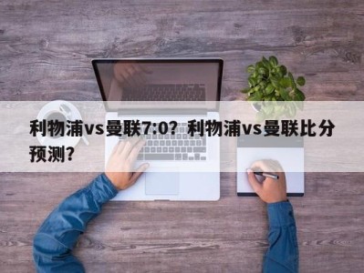 利物浦vs曼联7:0？利物浦vs曼联比分预测？