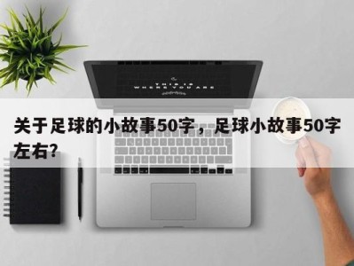 关于足球的小故事50字，足球小故事50字左右？