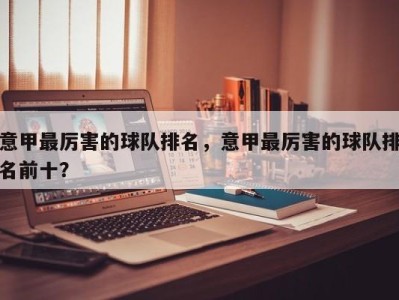 意甲最厉害的球队排名，意甲最厉害的球队排名前十？