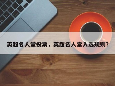 英超名人堂投票，英超名人堂入选规则？
