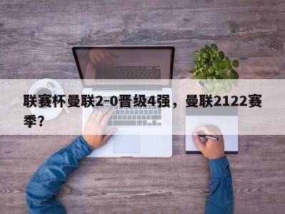 联赛杯曼联2-0晋级4强，曼联2122赛季？