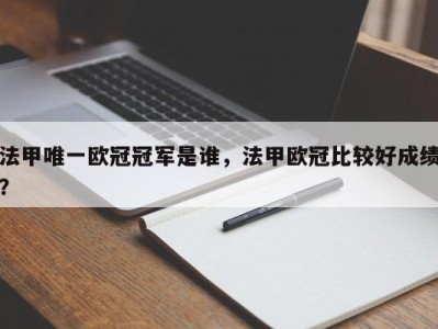 法甲唯一欧冠冠军是谁，法甲欧冠比较好成绩？