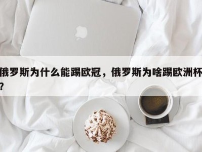 俄罗斯为什么能踢欧冠，俄罗斯为啥踢欧洲杯？