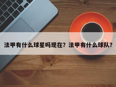 法甲有什么球星吗现在？法甲有什么球队？