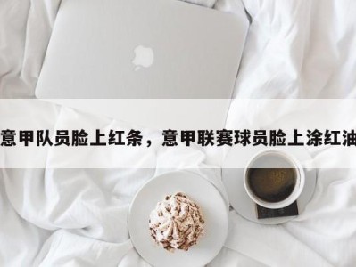 意甲队员脸上红条，意甲联赛球员脸上涂红油