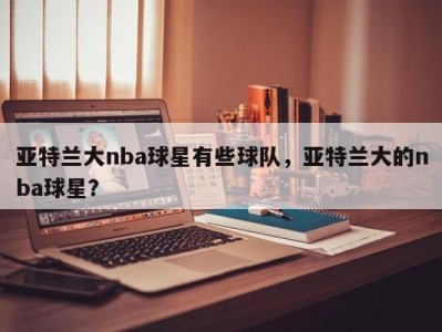 亚特兰大nba球星有些球队，亚特兰大的nba球星？