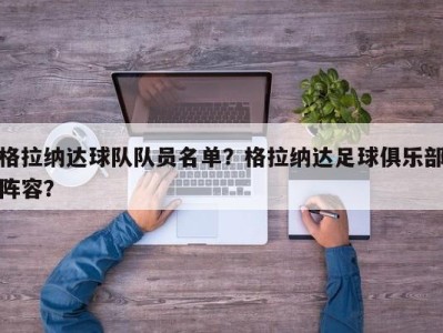 格拉纳达球队队员名单？格拉纳达足球俱乐部阵容？