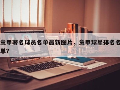 意甲著名球员名单最新图片，意甲球星排名名单？
