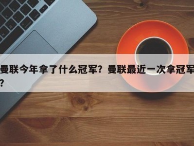 曼联今年拿了什么冠军？曼联最近一次拿冠军？
