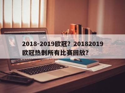 2018-2019欧冠？20182019欧冠热刺所有比赛回放？