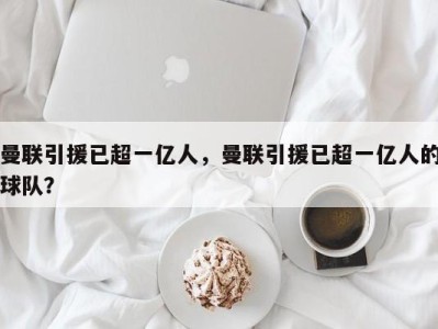 曼联引援已超一亿人，曼联引援已超一亿人的球队？