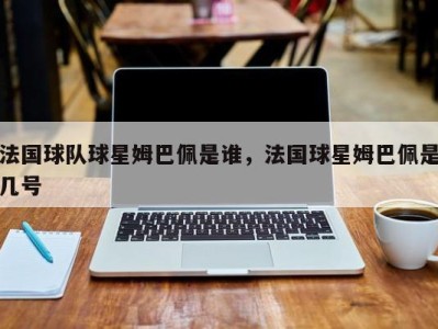 法国球队球星姆巴佩是谁，法国球星姆巴佩是几号