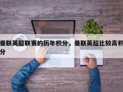 曼联英超联赛的历年积分，曼联英超比较高积分