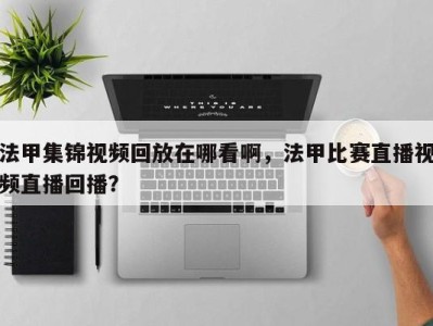 法甲集锦视频回放在哪看啊，法甲比赛直播视频直播回播？