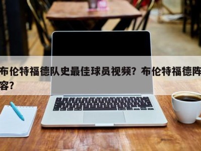 布伦特福德队史最佳球员视频？布伦特福德阵容？