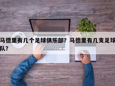马德里有几个足球俱乐部？马德里有几支足球队？