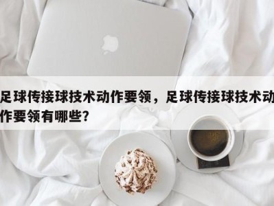 足球传接球技术动作要领，足球传接球技术动作要领有哪些？
