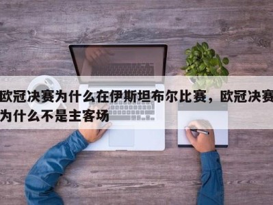 欧冠决赛为什么在伊斯坦布尔比赛，欧冠决赛为什么不是主客场