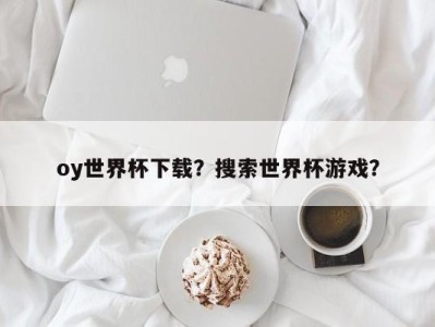 oy世界杯下载？搜索世界杯游戏？