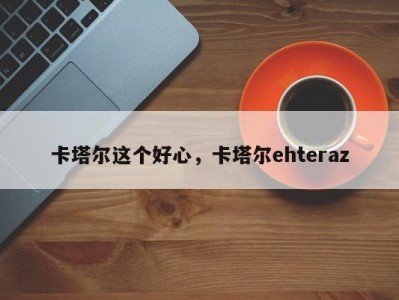 卡塔尔这个好心，卡塔尔ehteraz
