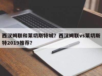 西汉姆联和莱切斯特城？西汉姆联vs莱切斯特2019推荐？