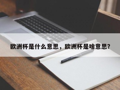 欧洲杯是什么意思，欧洲杯是啥意思？