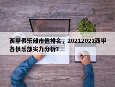 西甲俱乐部市值排名，20212022西甲各俱乐部实力分析？