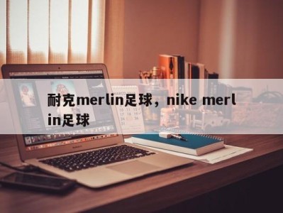 耐克merlin足球，nike merlin足球