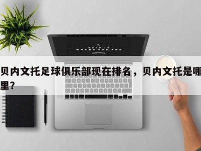 贝内文托足球俱乐部现在排名，贝内文托是哪里？