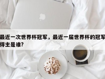 最近一次世界杯冠军，最近一届世界杯的冠军得主是谁?